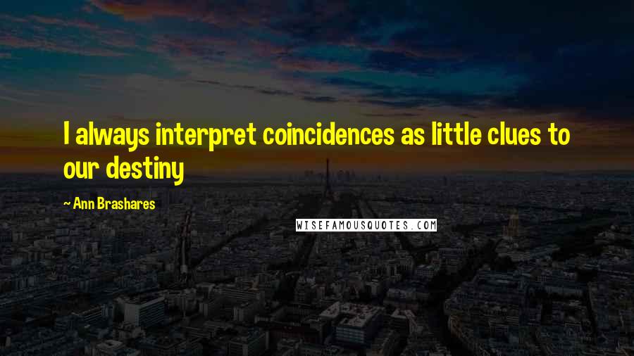 Ann Brashares Quotes: I always interpret coincidences as little clues to our destiny