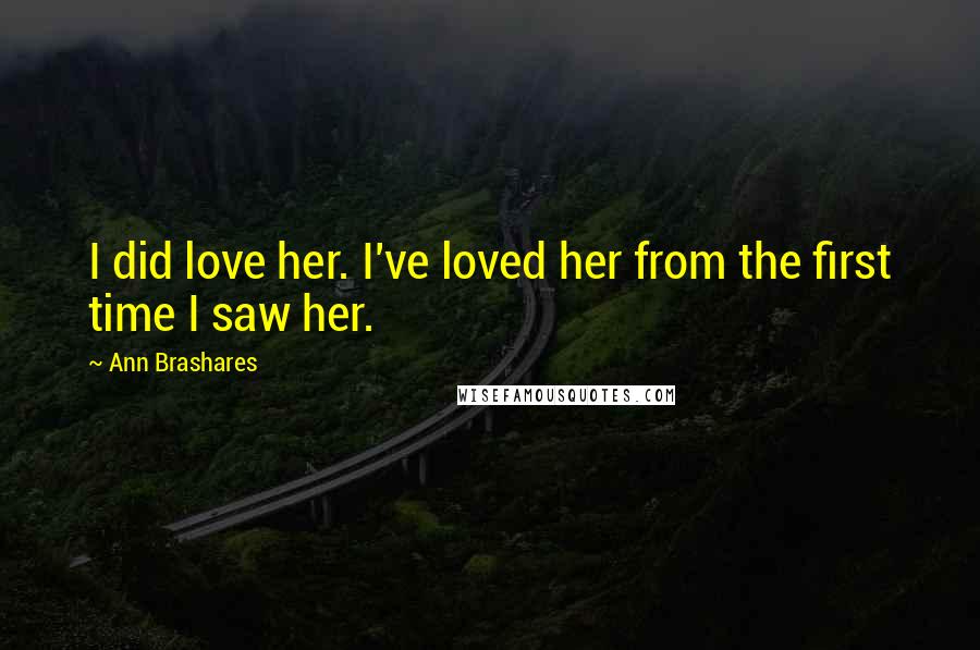 Ann Brashares Quotes: I did love her. I've loved her from the first time I saw her.