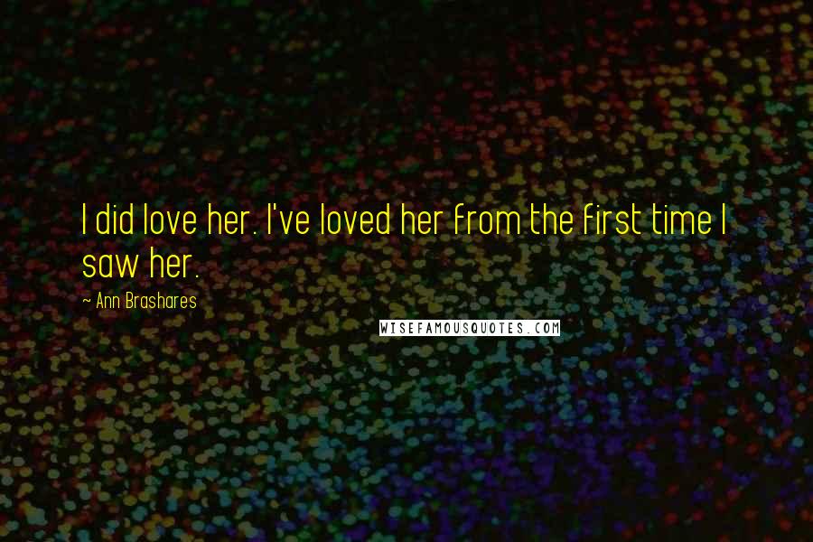 Ann Brashares Quotes: I did love her. I've loved her from the first time I saw her.