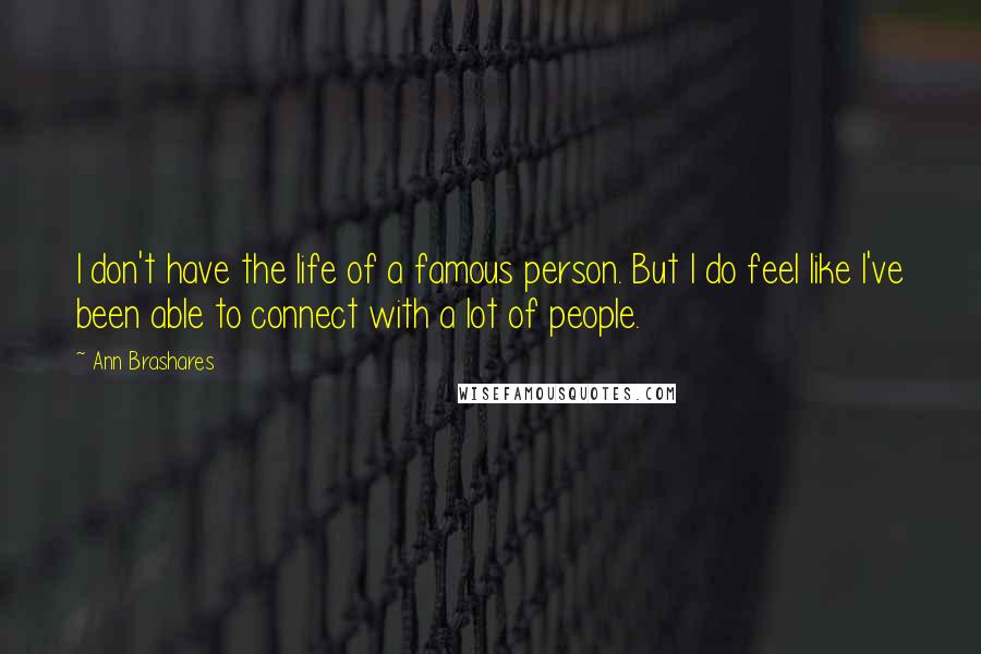 Ann Brashares Quotes: I don't have the life of a famous person. But I do feel like I've been able to connect with a lot of people.
