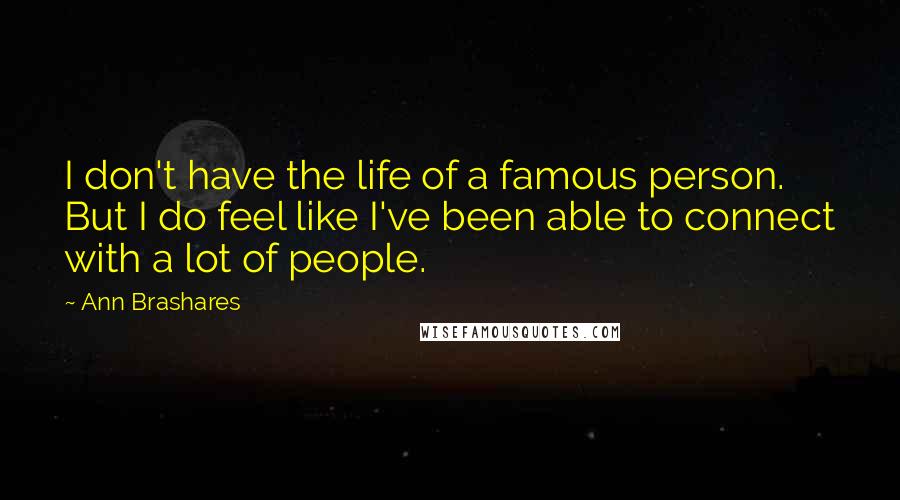 Ann Brashares Quotes: I don't have the life of a famous person. But I do feel like I've been able to connect with a lot of people.