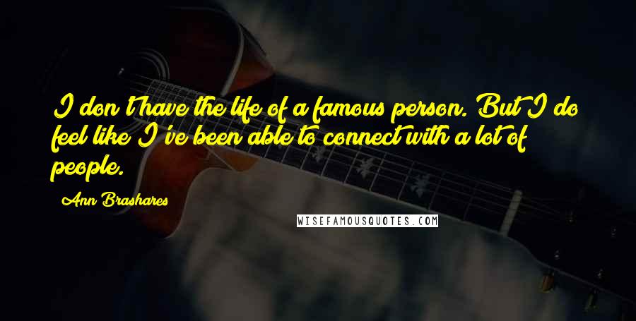 Ann Brashares Quotes: I don't have the life of a famous person. But I do feel like I've been able to connect with a lot of people.