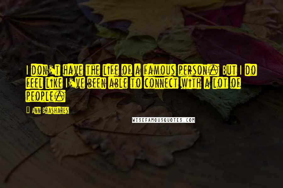 Ann Brashares Quotes: I don't have the life of a famous person. But I do feel like I've been able to connect with a lot of people.