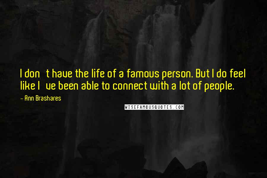 Ann Brashares Quotes: I don't have the life of a famous person. But I do feel like I've been able to connect with a lot of people.
