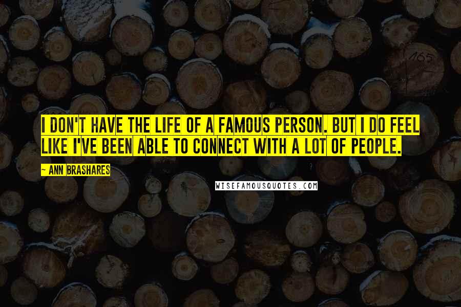 Ann Brashares Quotes: I don't have the life of a famous person. But I do feel like I've been able to connect with a lot of people.