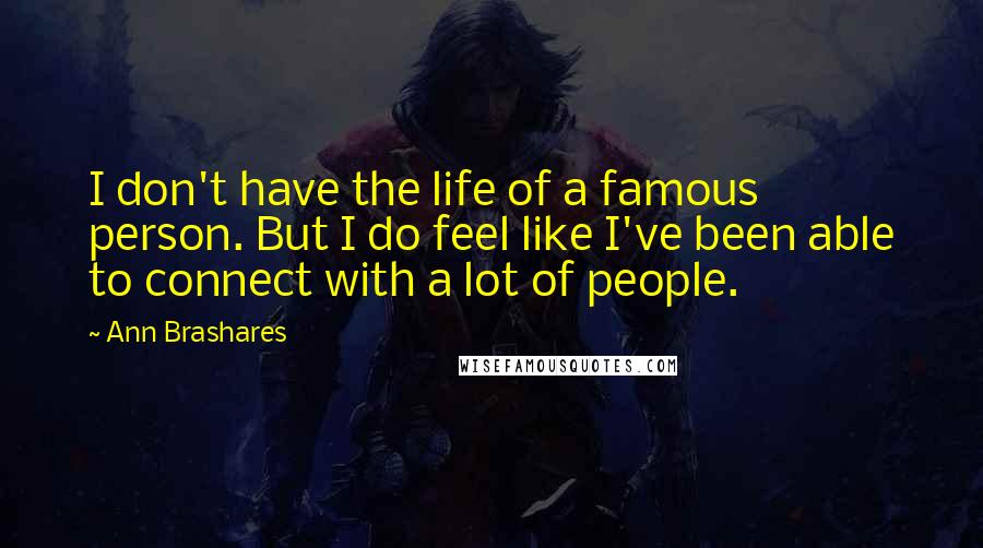 Ann Brashares Quotes: I don't have the life of a famous person. But I do feel like I've been able to connect with a lot of people.