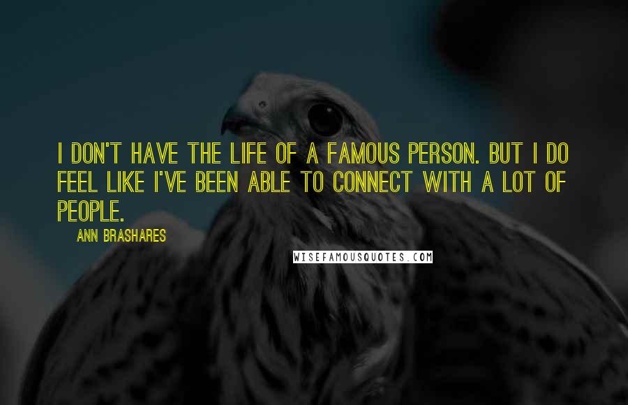 Ann Brashares Quotes: I don't have the life of a famous person. But I do feel like I've been able to connect with a lot of people.