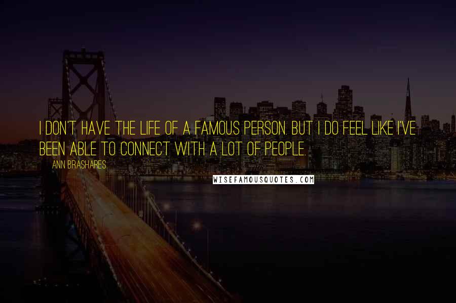 Ann Brashares Quotes: I don't have the life of a famous person. But I do feel like I've been able to connect with a lot of people.