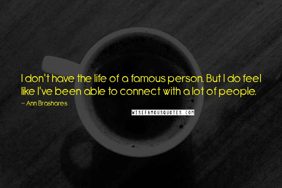 Ann Brashares Quotes: I don't have the life of a famous person. But I do feel like I've been able to connect with a lot of people.