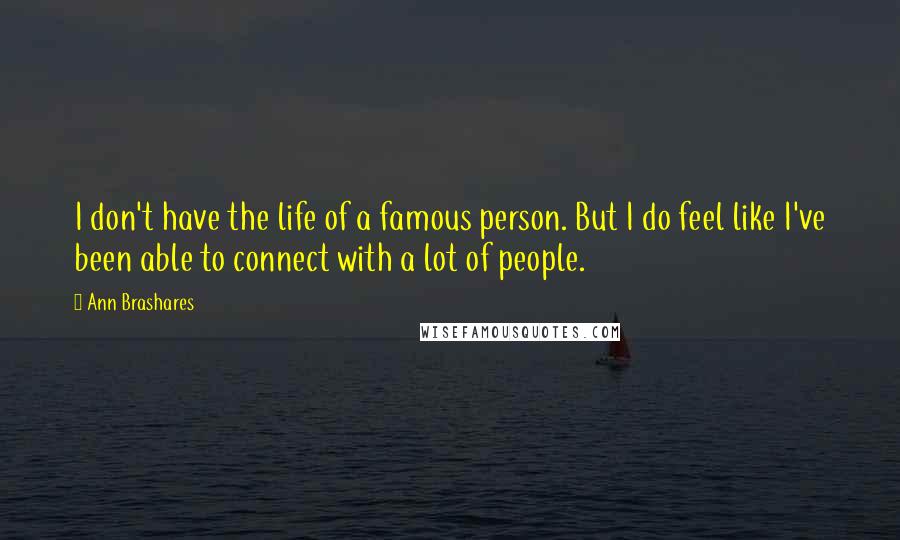 Ann Brashares Quotes: I don't have the life of a famous person. But I do feel like I've been able to connect with a lot of people.
