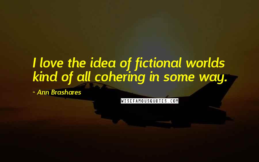 Ann Brashares Quotes: I love the idea of fictional worlds kind of all cohering in some way.