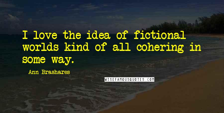 Ann Brashares Quotes: I love the idea of fictional worlds kind of all cohering in some way.
