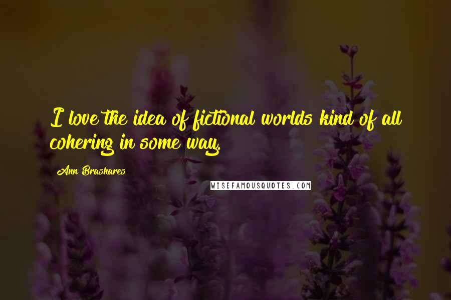 Ann Brashares Quotes: I love the idea of fictional worlds kind of all cohering in some way.