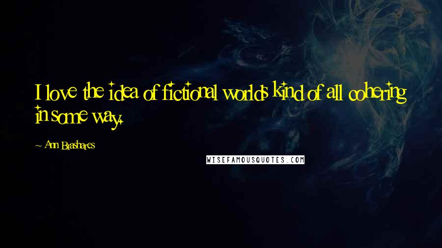 Ann Brashares Quotes: I love the idea of fictional worlds kind of all cohering in some way.