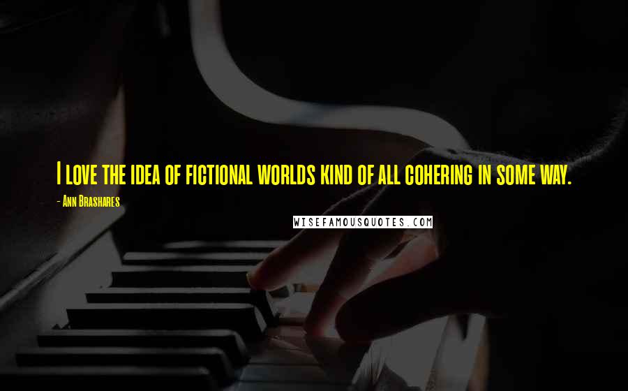 Ann Brashares Quotes: I love the idea of fictional worlds kind of all cohering in some way.