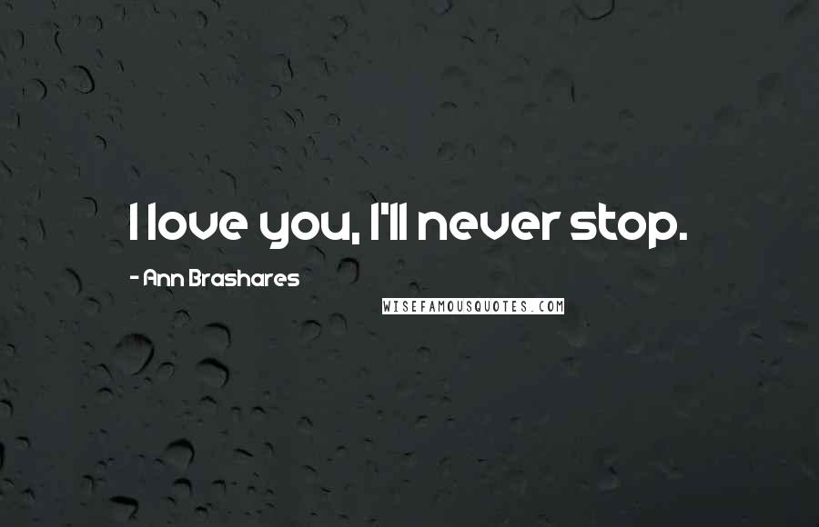 Ann Brashares Quotes: I love you, I'll never stop.