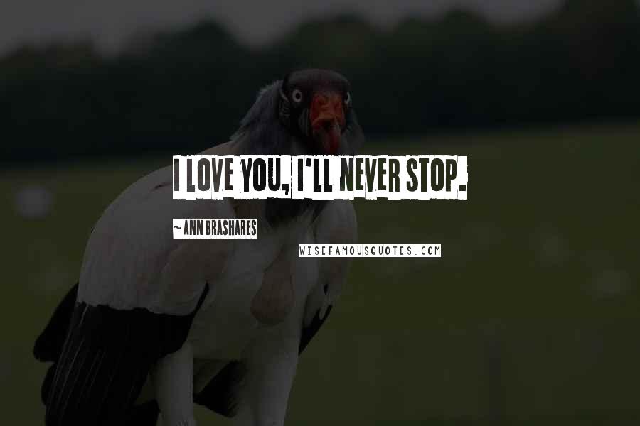 Ann Brashares Quotes: I love you, I'll never stop.