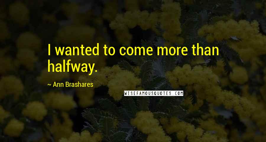 Ann Brashares Quotes: I wanted to come more than halfway.