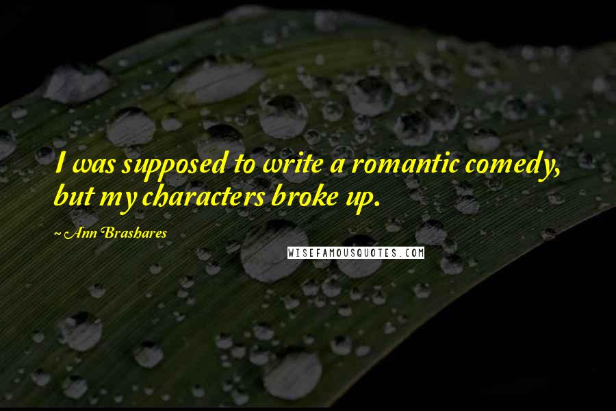 Ann Brashares Quotes: I was supposed to write a romantic comedy, but my characters broke up.