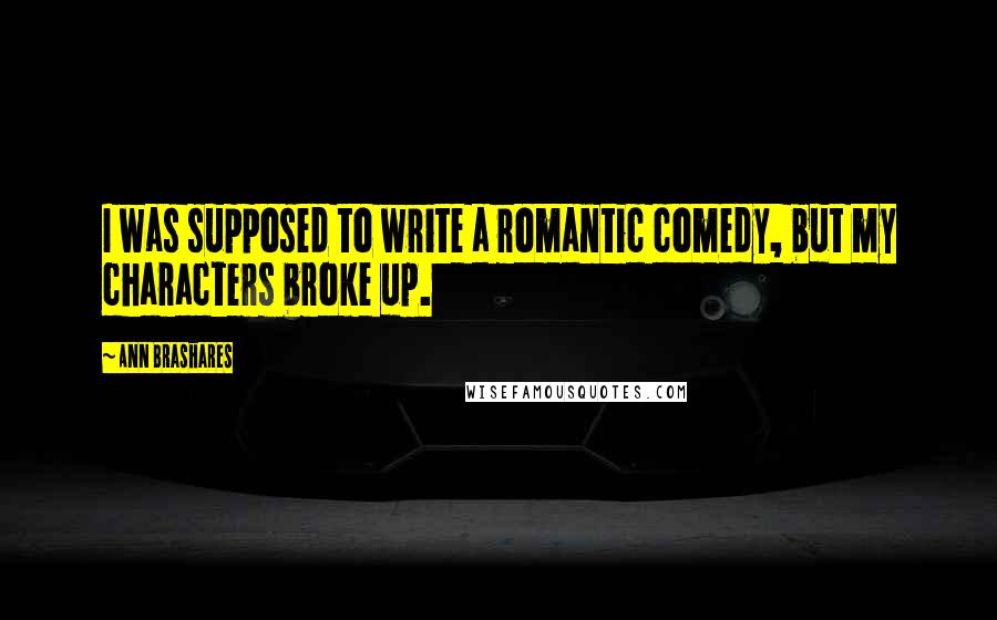 Ann Brashares Quotes: I was supposed to write a romantic comedy, but my characters broke up.