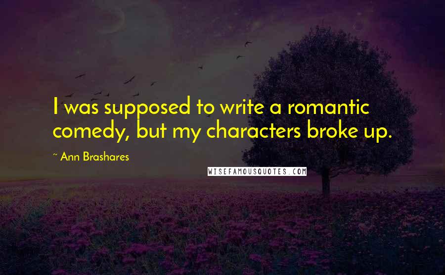 Ann Brashares Quotes: I was supposed to write a romantic comedy, but my characters broke up.