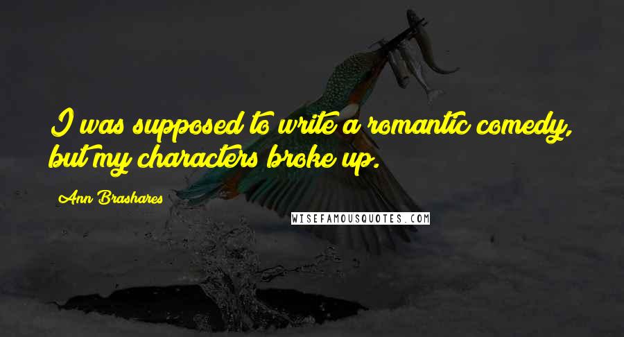 Ann Brashares Quotes: I was supposed to write a romantic comedy, but my characters broke up.