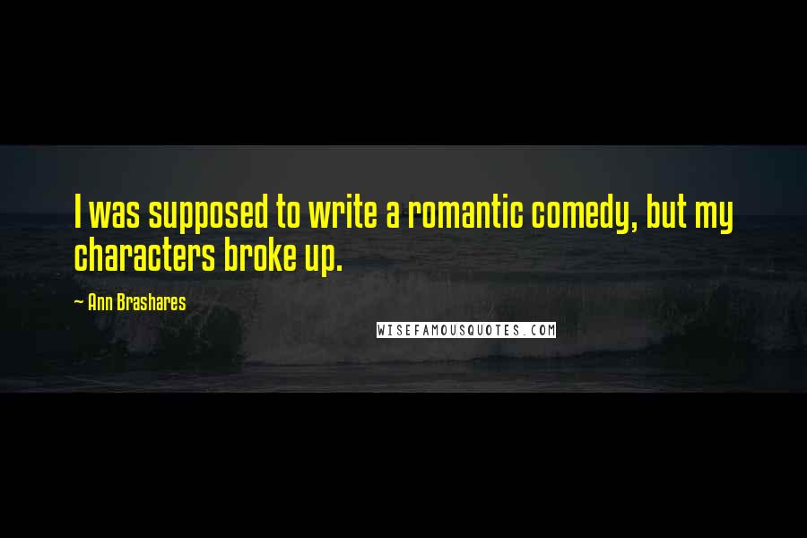 Ann Brashares Quotes: I was supposed to write a romantic comedy, but my characters broke up.