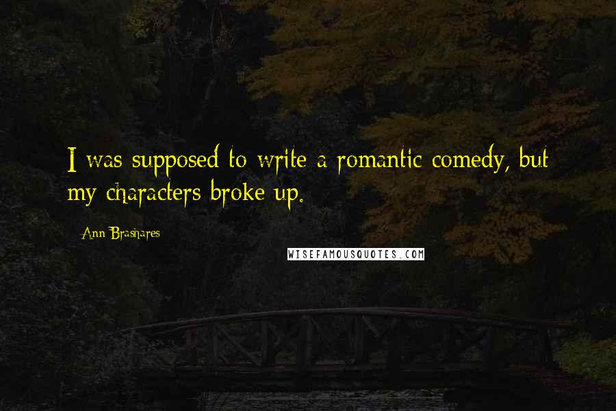 Ann Brashares Quotes: I was supposed to write a romantic comedy, but my characters broke up.