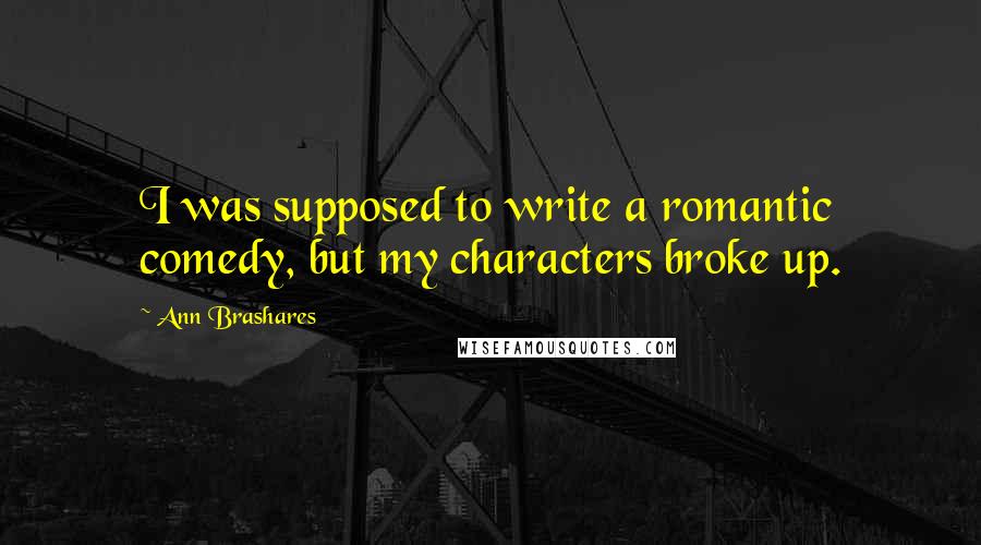 Ann Brashares Quotes: I was supposed to write a romantic comedy, but my characters broke up.