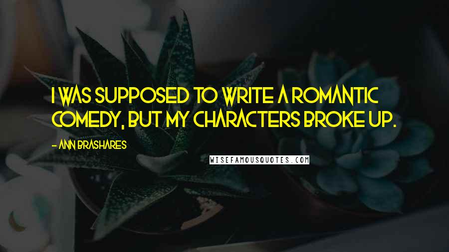 Ann Brashares Quotes: I was supposed to write a romantic comedy, but my characters broke up.