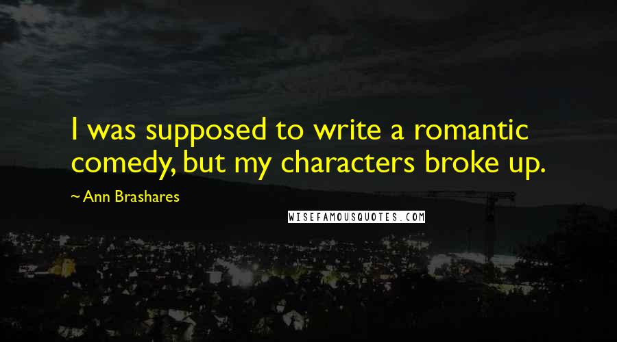 Ann Brashares Quotes: I was supposed to write a romantic comedy, but my characters broke up.