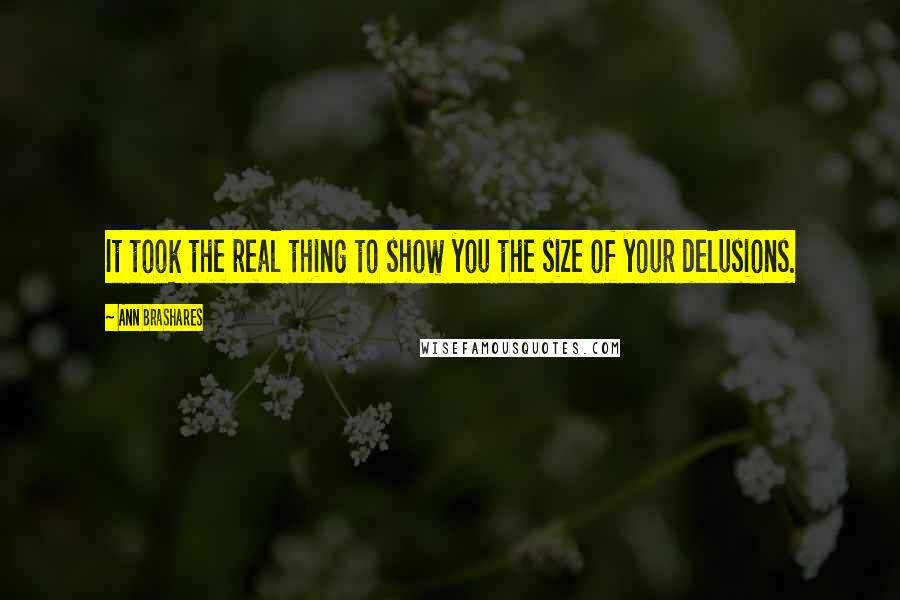 Ann Brashares Quotes: It took the real thing to show you the size of your delusions.