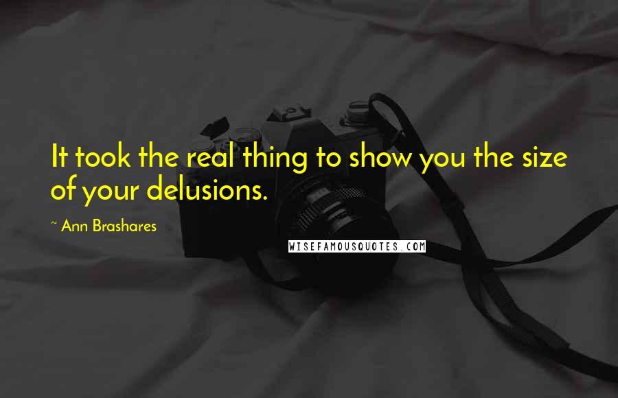 Ann Brashares Quotes: It took the real thing to show you the size of your delusions.