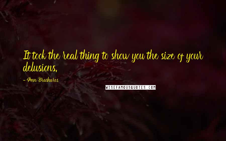 Ann Brashares Quotes: It took the real thing to show you the size of your delusions.