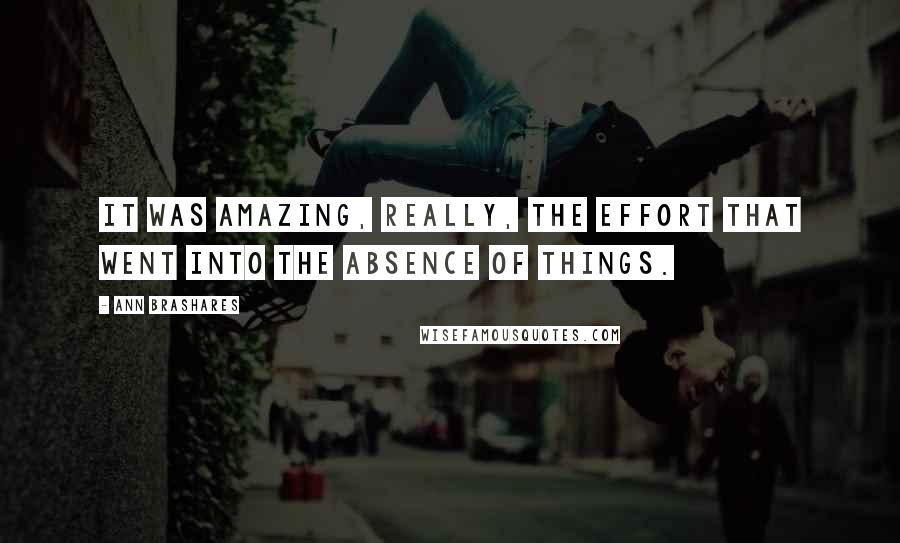 Ann Brashares Quotes: It was amazing, really, the effort that went into the absence of things.