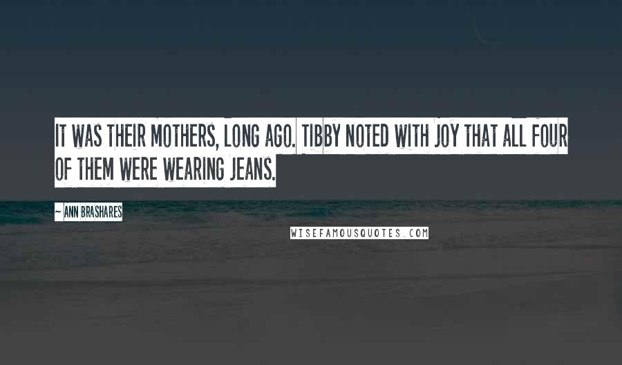 Ann Brashares Quotes: It was their mothers, long ago. Tibby noted with joy that all four of them were wearing jeans.