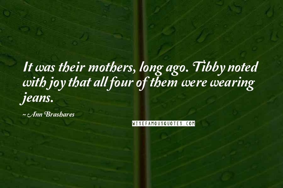 Ann Brashares Quotes: It was their mothers, long ago. Tibby noted with joy that all four of them were wearing jeans.