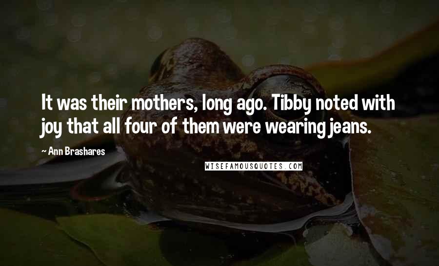 Ann Brashares Quotes: It was their mothers, long ago. Tibby noted with joy that all four of them were wearing jeans.