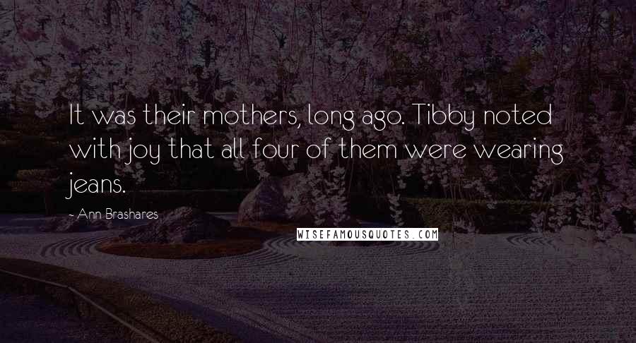 Ann Brashares Quotes: It was their mothers, long ago. Tibby noted with joy that all four of them were wearing jeans.