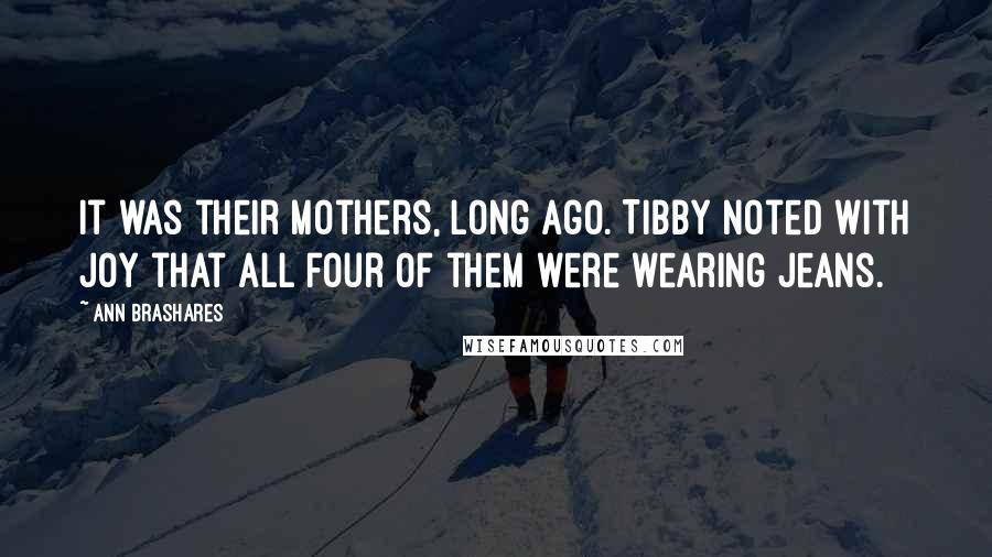 Ann Brashares Quotes: It was their mothers, long ago. Tibby noted with joy that all four of them were wearing jeans.