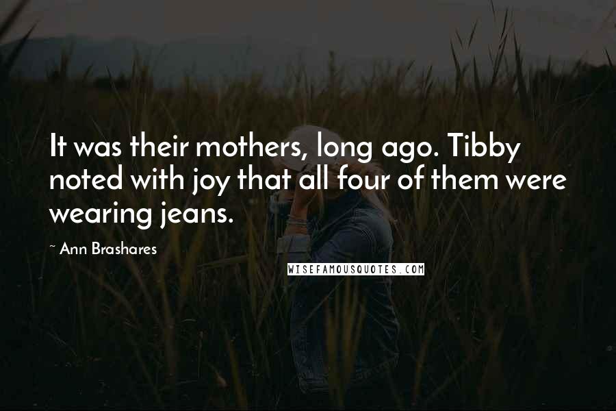 Ann Brashares Quotes: It was their mothers, long ago. Tibby noted with joy that all four of them were wearing jeans.