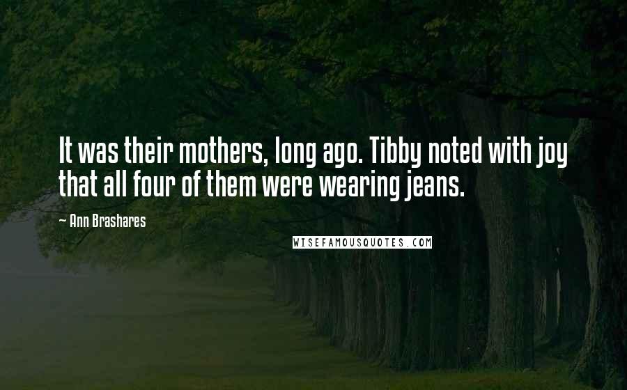 Ann Brashares Quotes: It was their mothers, long ago. Tibby noted with joy that all four of them were wearing jeans.