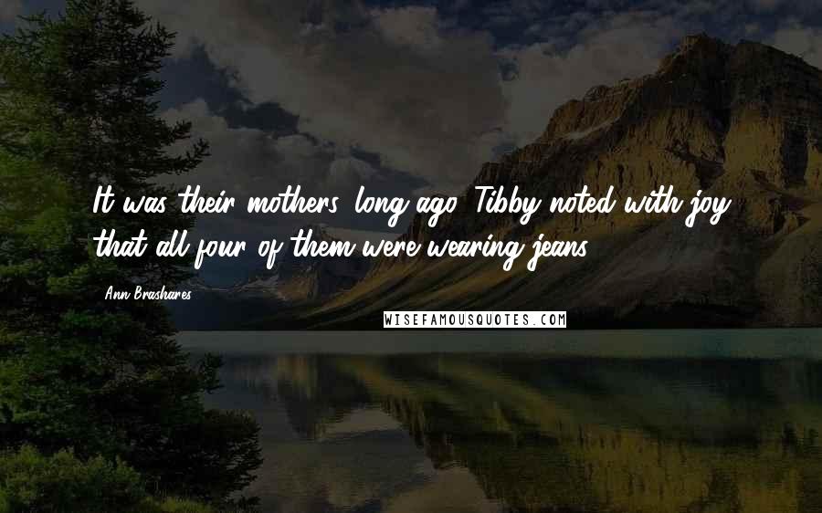 Ann Brashares Quotes: It was their mothers, long ago. Tibby noted with joy that all four of them were wearing jeans.