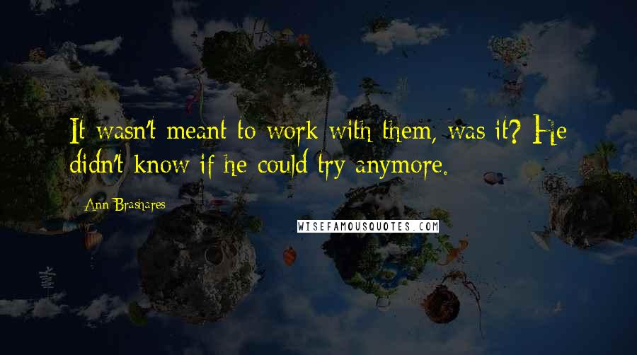 Ann Brashares Quotes: It wasn't meant to work with them, was it? He didn't know if he could try anymore.