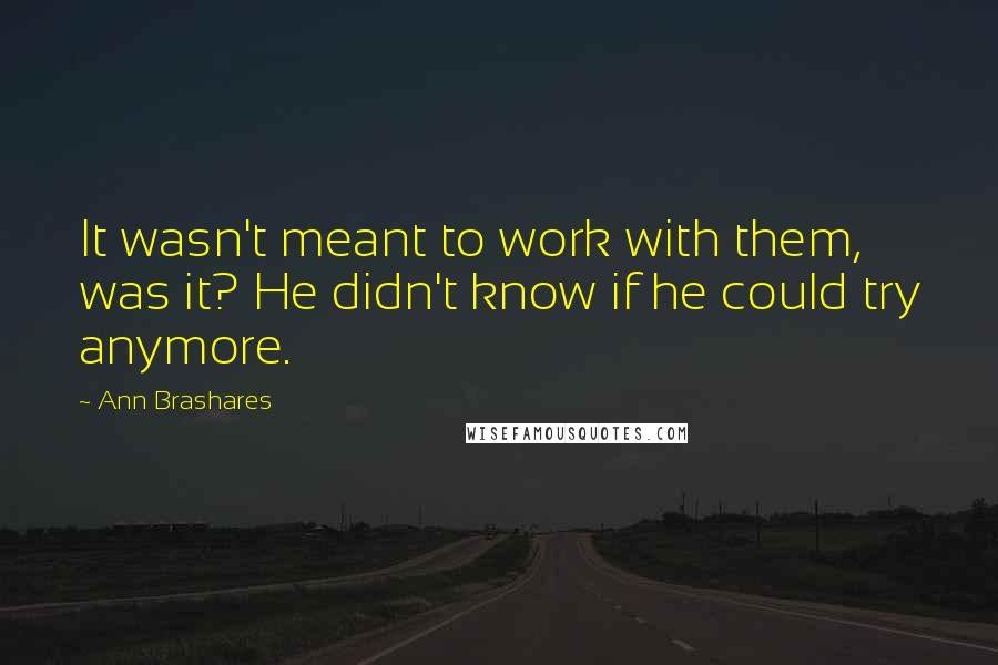 Ann Brashares Quotes: It wasn't meant to work with them, was it? He didn't know if he could try anymore.