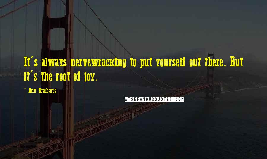 Ann Brashares Quotes: It's always nervewracking to put yourself out there. But it's the root of joy.