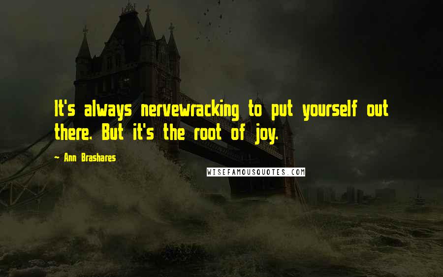 Ann Brashares Quotes: It's always nervewracking to put yourself out there. But it's the root of joy.