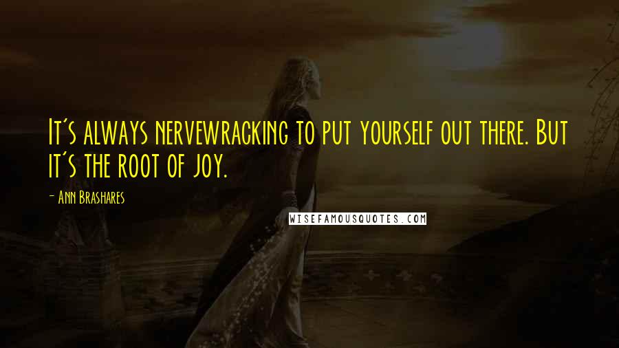 Ann Brashares Quotes: It's always nervewracking to put yourself out there. But it's the root of joy.