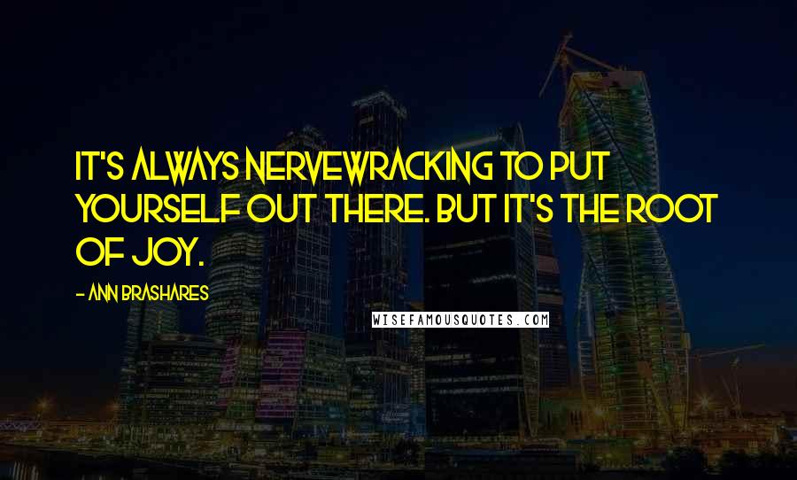 Ann Brashares Quotes: It's always nervewracking to put yourself out there. But it's the root of joy.