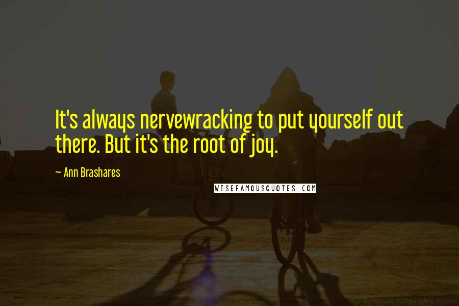 Ann Brashares Quotes: It's always nervewracking to put yourself out there. But it's the root of joy.